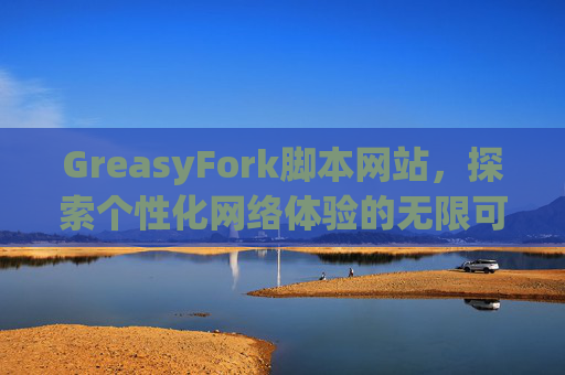 GreasyFork脚本网站，探索个性化网络体验的无限可能